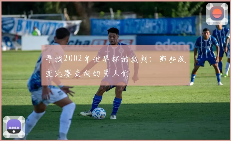 寻找2002年世界杯的裁判：那些改变比赛走向的男人们
