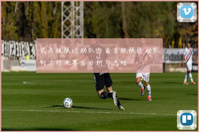 武汉极限运动队与南京极限运动队耐力对决赛后分析与总结