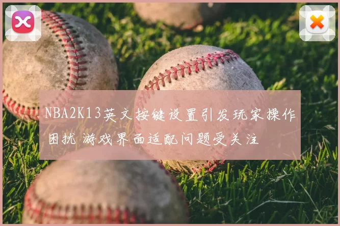 NBA2K13英文按键设置引发玩家操作困扰 游戏界面适配问题受关注