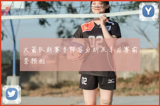 火箭队新赛季阵容分析及季后赛前景预测