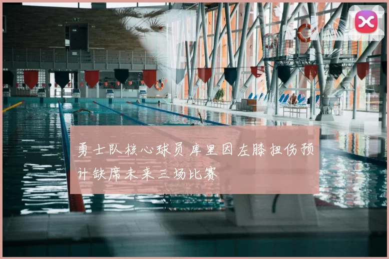勇士队核心球员库里因左膝扭伤预计缺席未来三场比赛