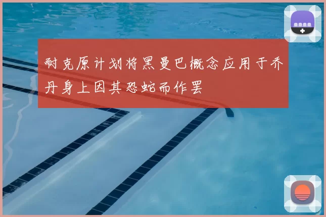 耐克原计划将黑曼巴概念应用于乔丹身上因其恐蛇而作罢