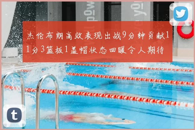 杰伦布朗高效表现出战9分钟贡献11分3篮板1盖帽状态回暖令人期待