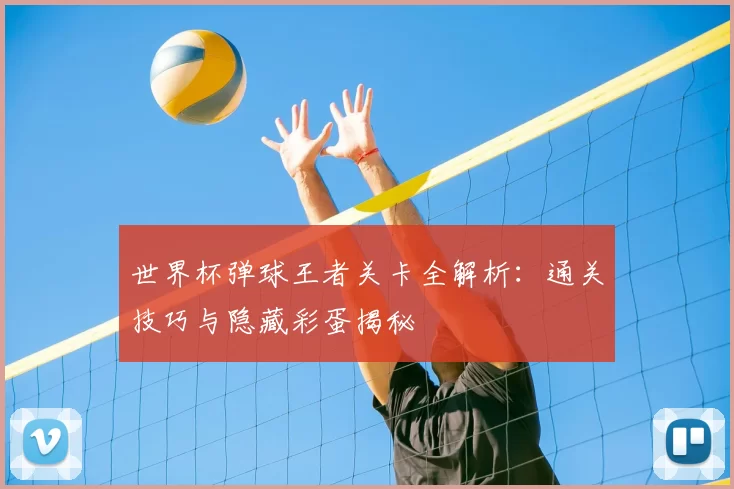 世界杯弹球王者关卡全解析:通关技巧与隐藏彩蛋揭秘