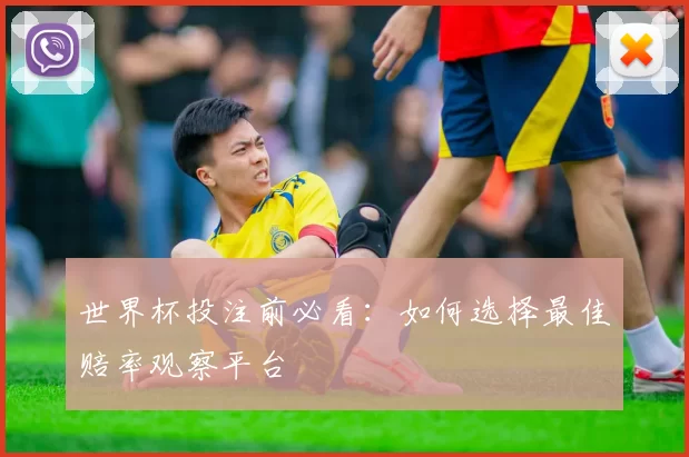 世界杯投注前必看:如何选择最佳赔率观察平台