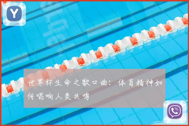 世界杯生命之歌口曲:体育精神如何唱响人类共鸣