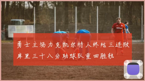 勇士主场力克凯尔特人终结三连败库里三十八分助球队重回胜轨