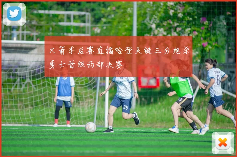 火箭季后赛直播哈登关键三分绝杀勇士晋级西部决赛