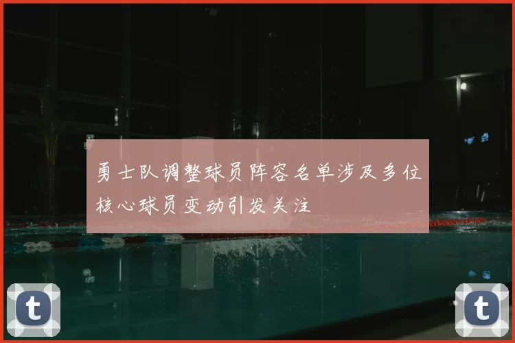 勇士队调整球员阵容名单涉及多位核心球员变动引发关注