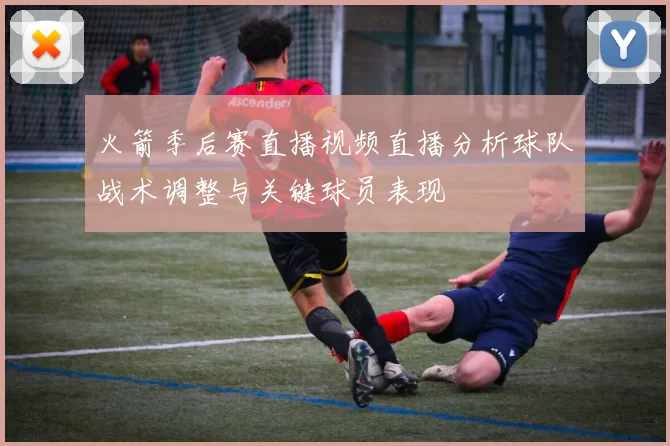火箭季后赛直播视频直播分析球队战术调整与关键球员表现