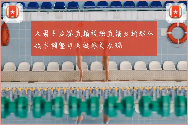 火箭季后赛直播视频直播分析球队战术调整与关键球员表现
