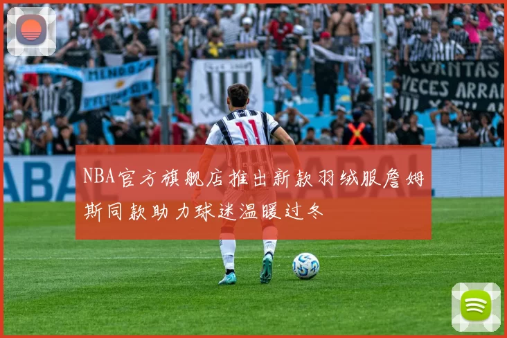 NBA官方旗舰店推出新款羽绒服詹姆斯同款助力球迷温暖过冬