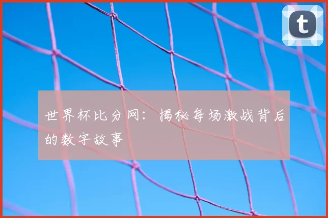 世界杯比分网：揭秘每场激战背后的数字故事