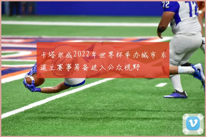 卡塔尔成2022年世界杯举办城市 东道主赛事筹备进入公众视野