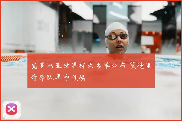 克罗地亚世界杯大名单公布 莫德里奇率队再冲佳绩