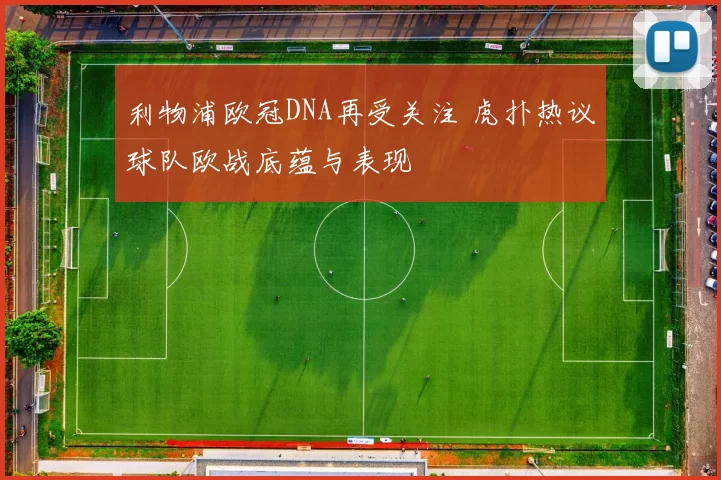 利物浦欧冠DNA再受关注 虎扑热议球队欧战底蕴与表现