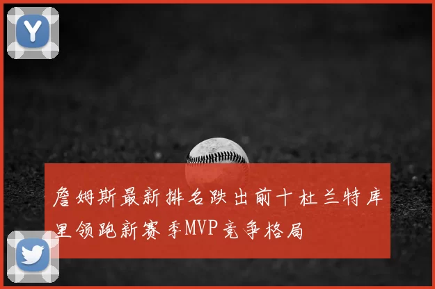 詹姆斯最新排名跌出前十杜兰特库里领跑新赛季MVP竞争格局