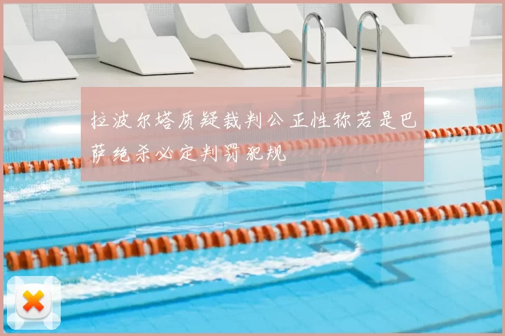 拉波尔塔质疑裁判公正性称若是巴萨绝杀必定判罚犯规