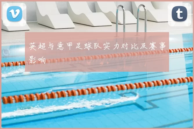 英超与意甲足球队实力对比及赛事影响