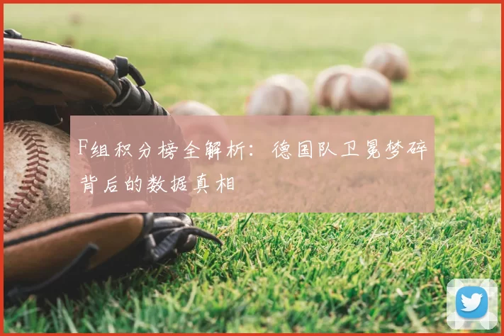 F组积分榜全解析:德国队卫冕梦碎背后的数据真相