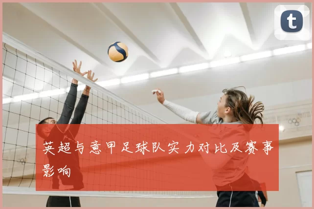 英超与意甲足球队实力对比及赛事影响