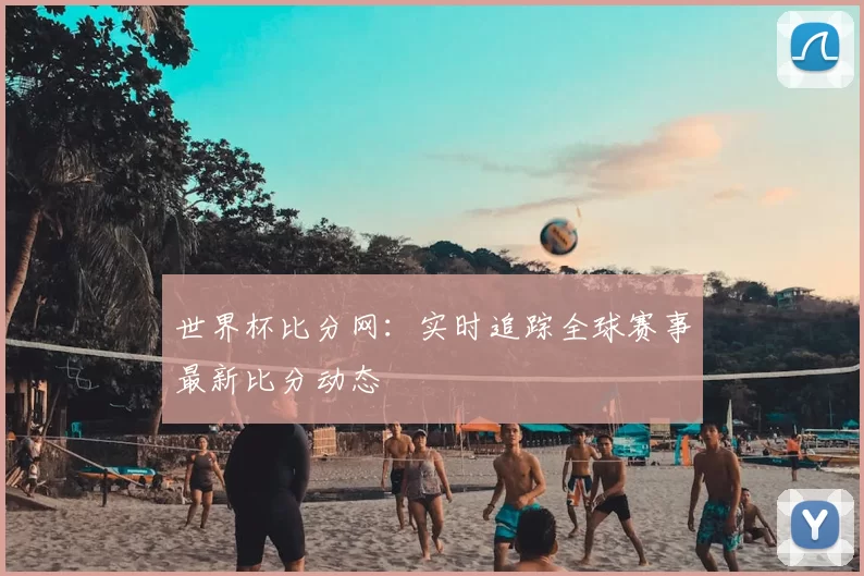 世界杯比分网:实时追踪全球赛事最新比分动态