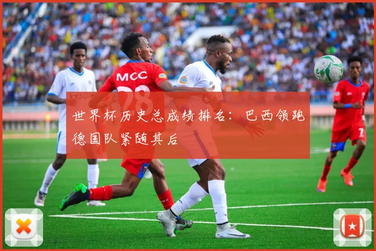 世界杯历史总成绩排名：巴西领跑德国队紧随其后
