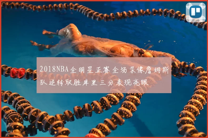 2018NBA全明星正赛全场录像詹姆斯队逆转取胜库里三分表现亮眼